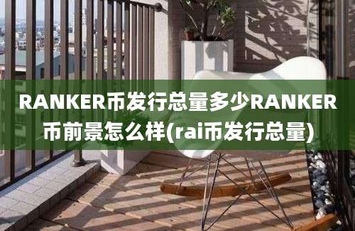 RANKER币发行总量多少RANKER币前景怎么样(rai币发行总量)