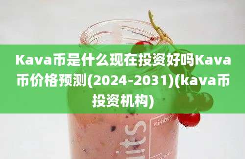 Kava币是什么现在投资好吗Kava币价格预测(2024-2031)(kava币投资机构)