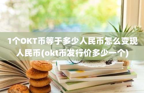 1个OKT币等于多少人民币怎么变现人民币(okt币发行价多少一个)