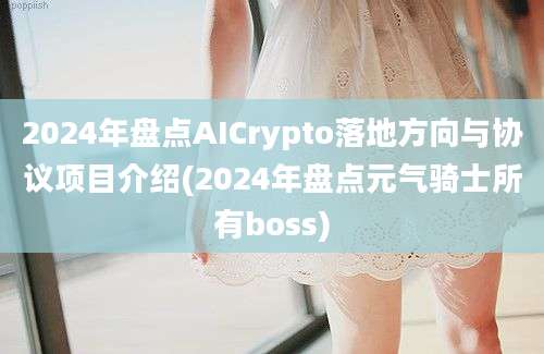 2024年盘点AICrypto落地方向与协议项目介绍(2024年盘点元气骑士所有boss)