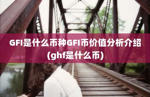 GFI是什么币种GFI币价值分析介绍(ghf是什么币)