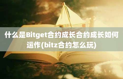 什么是Bitget合约成长合约成长如何运作(bitz合约怎么玩)