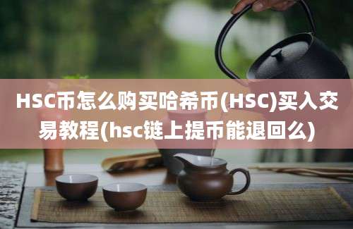 HSC币怎么购买哈希币(HSC)买入交易教程(hsc链上提币能退回么)