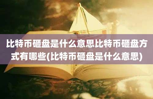 比特币砸盘是什么意思比特币砸盘方式有哪些(比特币砸盘是什么意思)