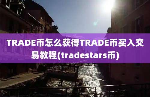 TRADE币怎么获得TRADE币买入交易教程(tradestars币)