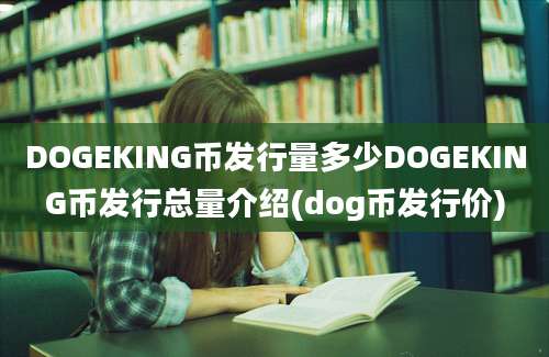 DOGEKING币发行量多少DOGEKING币发行总量介绍(dog币发行价)