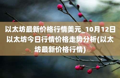 以太坊最新价格行情美元_10月12日以太坊今日行情价格走势分析(以太坊最新价格行情)