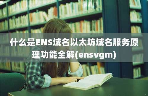 什么是ENS域名以太坊域名服务原理功能全解(ensvgm)