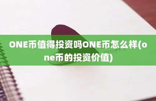 ONE币值得投资吗ONE币怎么样(one币的投资价值)