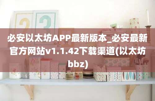 必安以太坊APP最新版本_必安最新官方网站v1.1.42下载渠道(以太坊bbz)