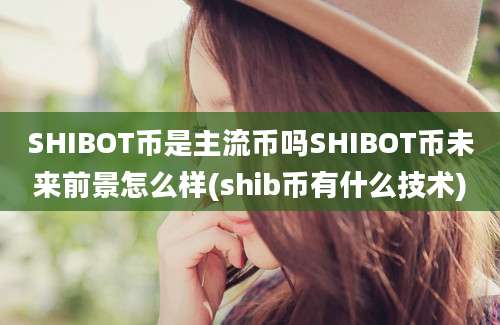 SHIBOT币是主流币吗SHIBOT币未来前景怎么样(shib币有什么技术)