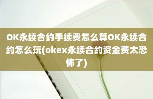 OK永续合约手续费怎么算OK永续合约怎么玩(okex永续合约资金费太恐怖了)