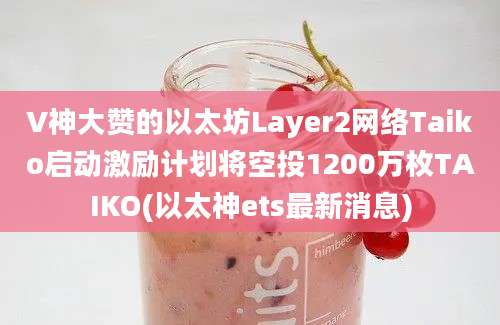 V神大赞的以太坊Layer2网络Taiko启动激励计划将空投1200万枚TAIKO(以太神ets最新消息)