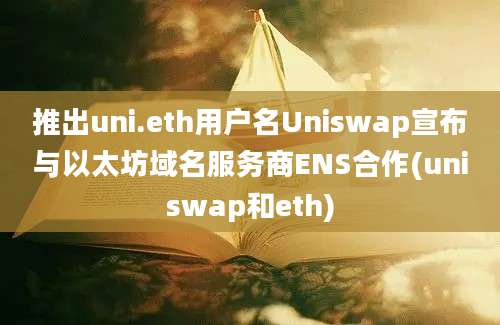 推出uni.eth用户名Uniswap宣布与以太坊域名服务商ENS合作(uniswap和eth)