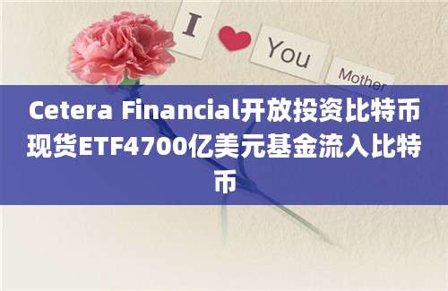 Cetera Financial开放投资比特币现货ETF4700亿美元基金流入比特币