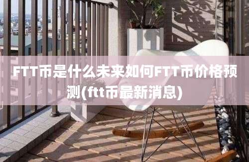 FTT币是什么未来如何FTT币价格预测(ftt币最新消息)