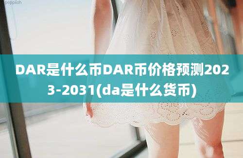 DAR是什么币DAR币价格预测2023-2031(da是什么货币)