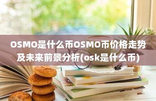 OSMO是什么币OSMO币价格走势及未来前景分析(osk是什么币)