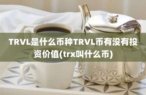 TRVL是什么币种TRVL币有没有投资价值(trx叫什么币)