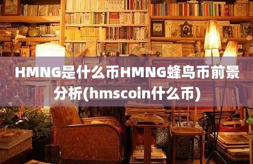 HMNG是什么币HMNG蜂鸟币前景分析(hmscoin什么币)