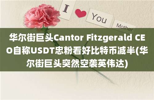 华尔街巨头Cantor Fitzgerald CEO自称USDT忠粉看好比特币减半(华尔街巨头突然空袭英伟达)