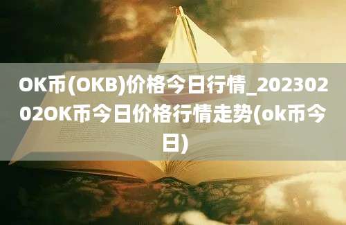 OK币(OKB)价格今日行情_20230202OK币今日价格行情走势(ok币今日)