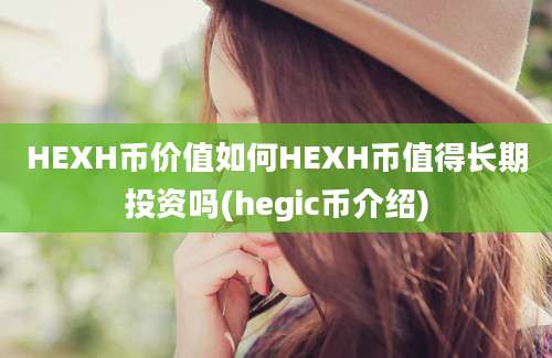 HEXH币价值如何HEXH币值得长期投资吗(hegic币介绍)