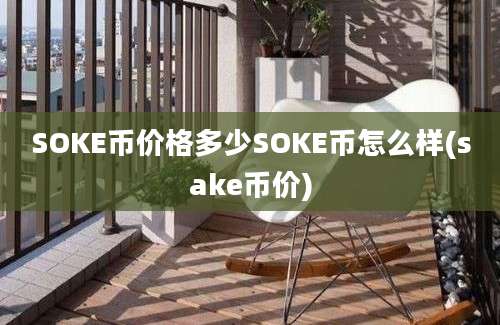 SOKE币价格多少SOKE币怎么样(sake币价)