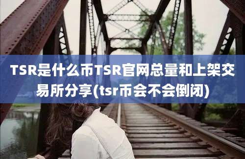 TSR是什么币TSR官网总量和上架交易所分享(tsr币会不会倒闭)