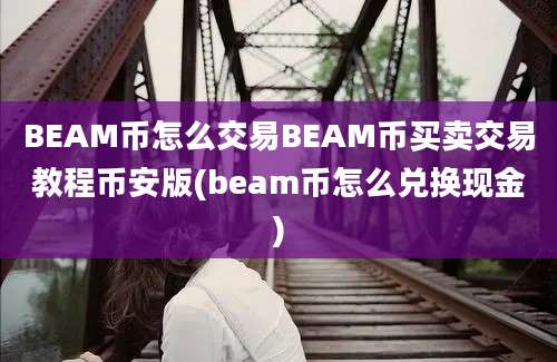 BEAM币怎么交易BEAM币买卖交易教程币安版(beam币怎么兑换现金)