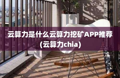 云算力是什么云算力挖矿APP推荐(云算力chia)