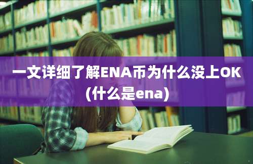 一文详细了解ENA币为什么没上OK(什么是ena)