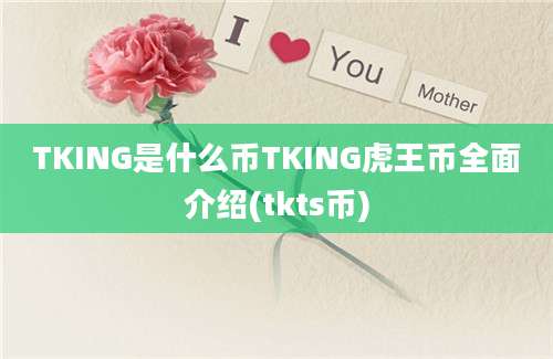 TKING是什么币TKING虎王币全面介绍(tkts币)