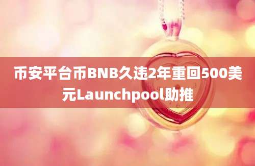 币安平台币BNB久违2年重回500美元Launchpool助推