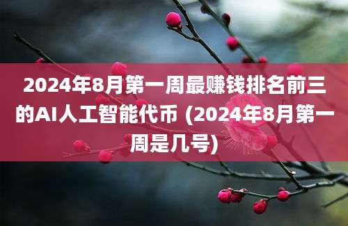 2024年8月第一周最赚钱排名前三的AI人工智能代币 (2024年8月第一周是几号)