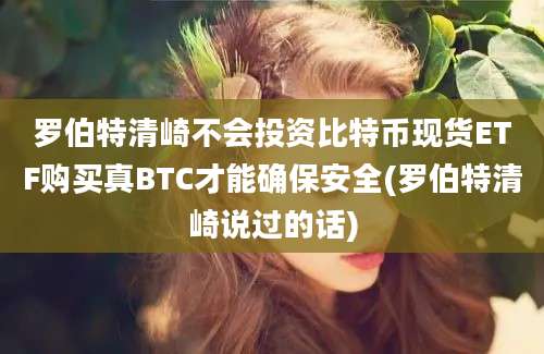 罗伯特清崎不会投资比特币现货ETF购买真BTC才能确保安全(罗伯特清崎说过的话)