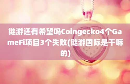 链游还有希望吗Coingecko4个GameFi项目3个失败(链游国际是干嘛的)