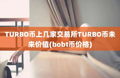 TURBO币上几家交易所TURBO币未来价值(bobt币价格)