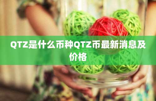 QTZ是什么币种QTZ币最新消息及价格