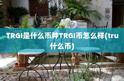 TRGI是什么币种TRGI币怎么样(tru什么币)