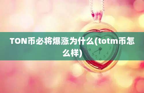 TON币必将爆涨为什么(totm币怎么样)