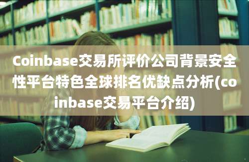 Coinbase交易所评价公司背景安全性平台特色全球排名优缺点分析(coinbase交易平台介绍)