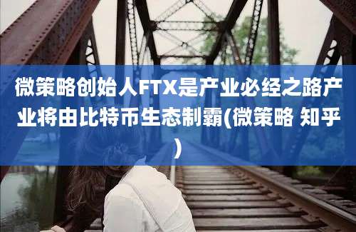 微策略创始人FTX是产业必经之路产业将由比特币生态制霸(微策略 知乎)