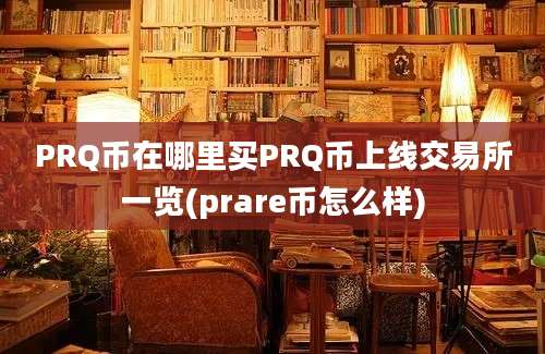 PRQ币在哪里买PRQ币上线交易所一览(prare币怎么样)