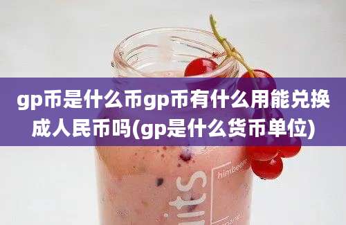 gp币是什么币gp币有什么用能兑换成人民币吗(gp是什么货币单位)