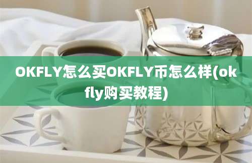 OKFLY怎么买OKFLY币怎么样(okfly购买教程)