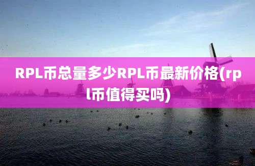 RPL币总量多少RPL币最新价格(rpl币值得买吗)