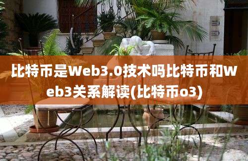 比特币是Web3.0技术吗比特币和Web3关系解读(比特币o3)