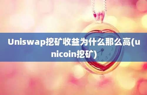 Uniswap挖矿收益为什么那么高(unicoin挖矿)