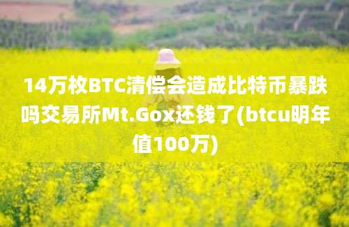 14万枚BTC清偿会造成比特币暴跌吗交易所Mt.Gox还钱了(btcu明年值100万)